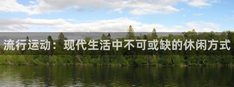 乐球体育足球直播：流行运动：现代生活中不可或缺的休闲方式