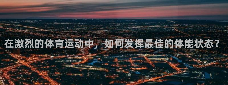 乐球体育免费直播在线观看：在激烈的体育运动中，如何发挥最佳的体能状态？
